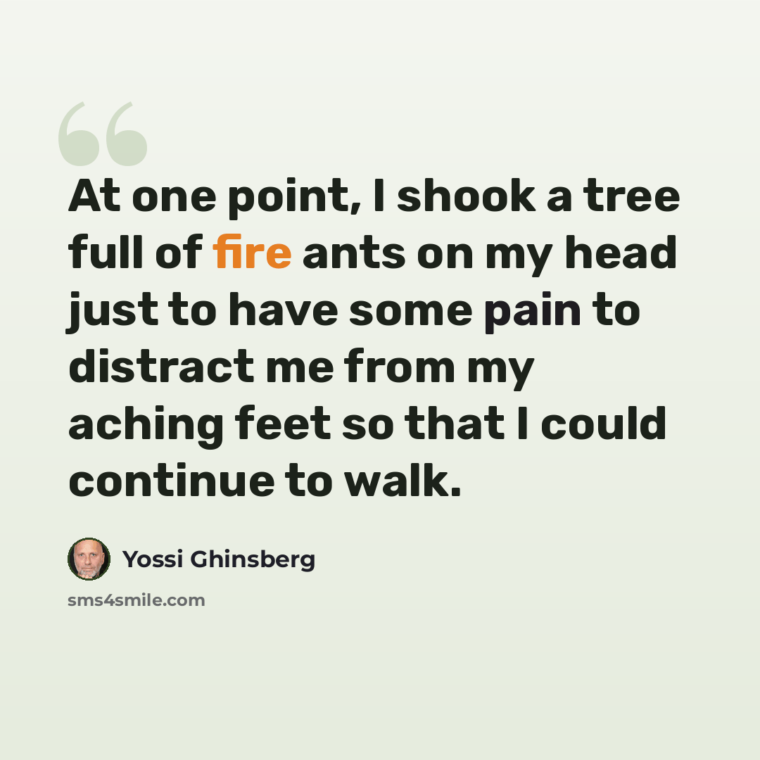 “At one point, I shook a tree full of fire ants on my head just to have some pain to distract me from my aching feet so that I could continue to walk.” quote by Yossi Ghinsberg