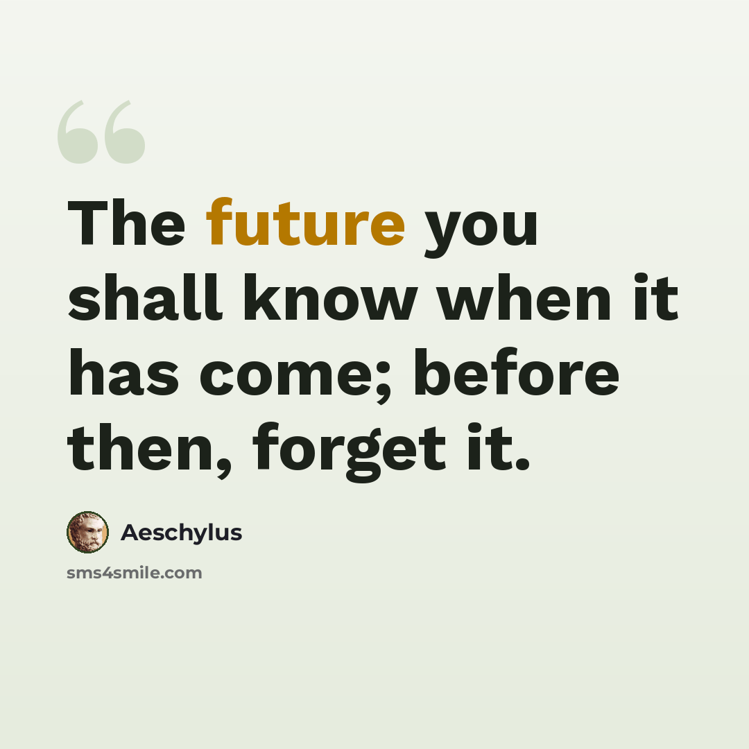“The future you shall know when it has come; before then, forget it.” quote by Aeschylus