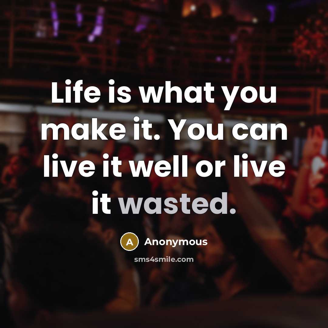 “Life is what you make it. You can live it well or live it wasted.” quote by Anonymous