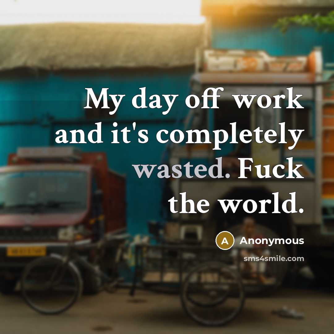 “My day off work and it's completely wasted. Fuck the world.” quote by Anonymous