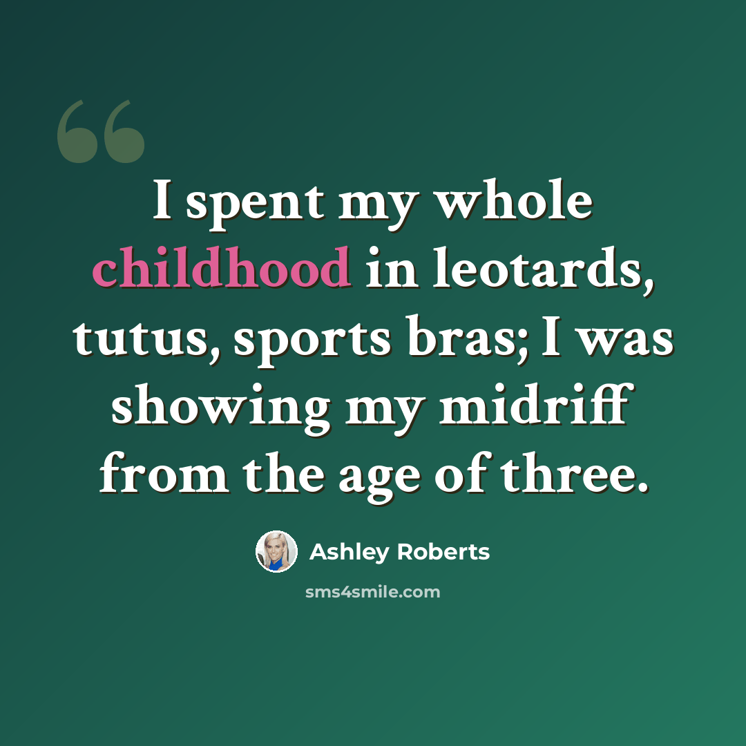 “I spent my whole childhood in leotards, tutus, sports bras; I was showing my midriff from the age of three.” quote by Ashley Roberts