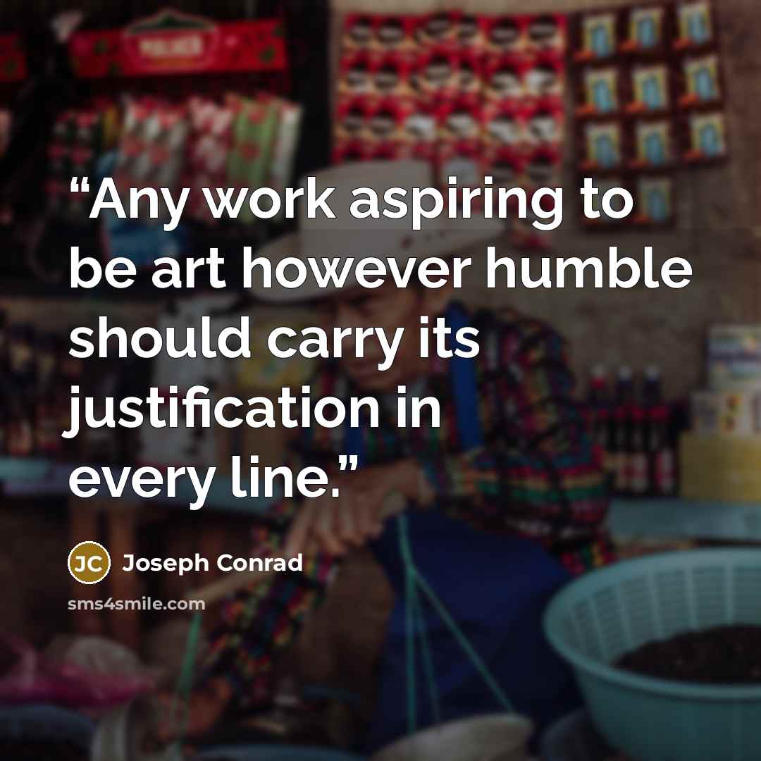 “Any work aspiring to be art however humble should carry its justification in every line.” quote by Joseph Conrad