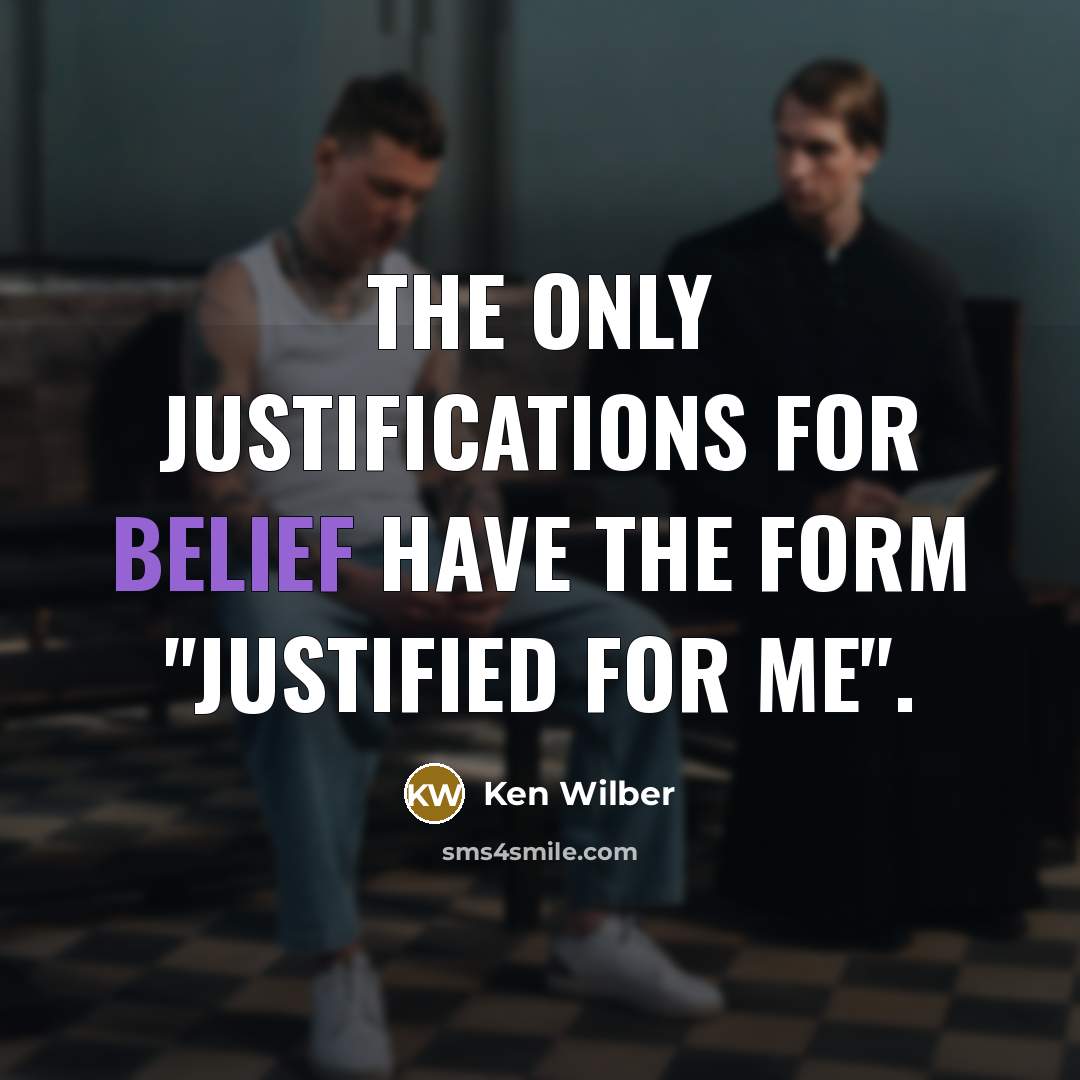 “The only justifications for belief have the form "justified for me".” quote by Ken Wilber