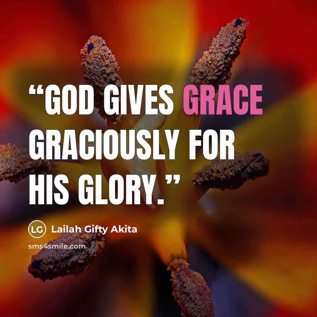 “God gives grace graciously for his glory.” quote by Lailah Gifty Akita