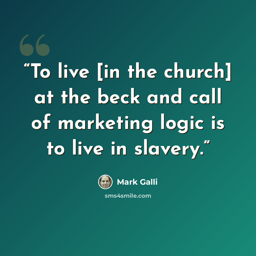 “To live [in the church] at the beck and call of marketing logic is to live in slavery.” quote by Mark Galli