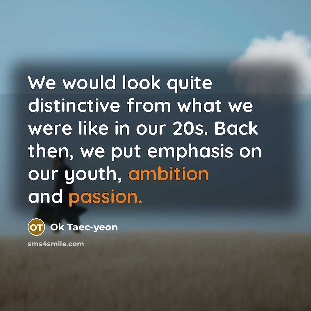 “We would look quite distinctive from what we were like in our 20s. Back then, we put emphasis on our youth, ambition and passion.” quote by Ok Taec-yeon