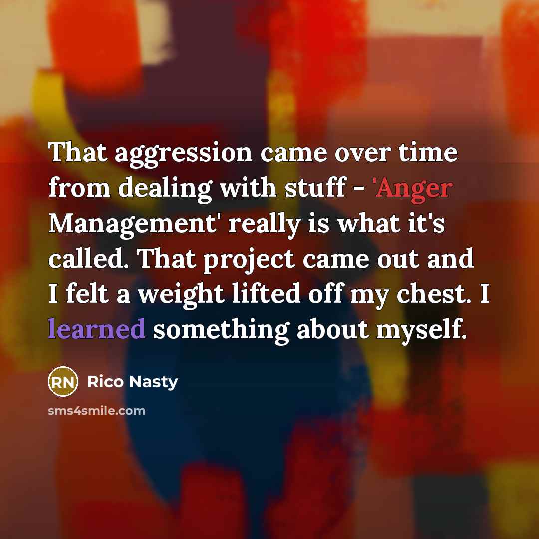 “That aggression came over time from dealing with stuff - 'Anger Management' really is what it's called. That project came out and I felt a weight lifted off my chest. I learned something about myself.” quote by Rico Nasty