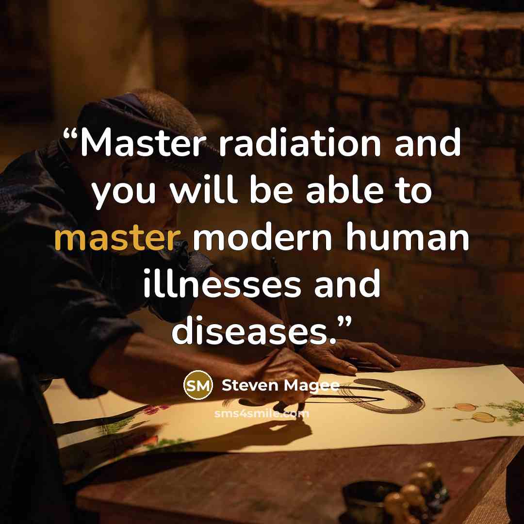 “Master radiation and you will be able to master modern human illnesses and diseases.” quote by Steven Magee