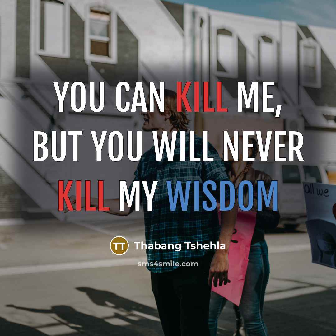 “You can kill me, but you will never kill my wisdom” quote by Thabang Tshehla