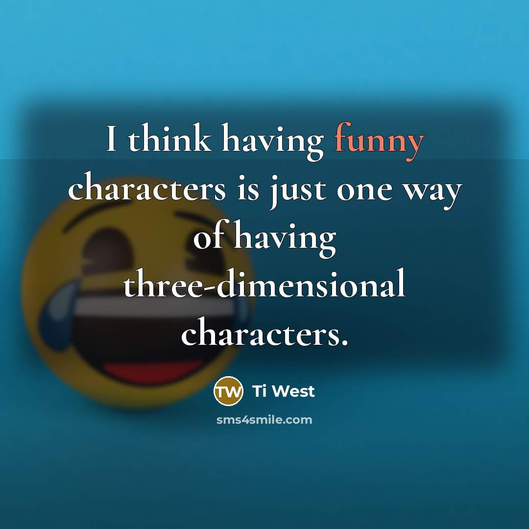 “I think having funny characters is just one way of having three-dimensional characters.” quote by Ti West