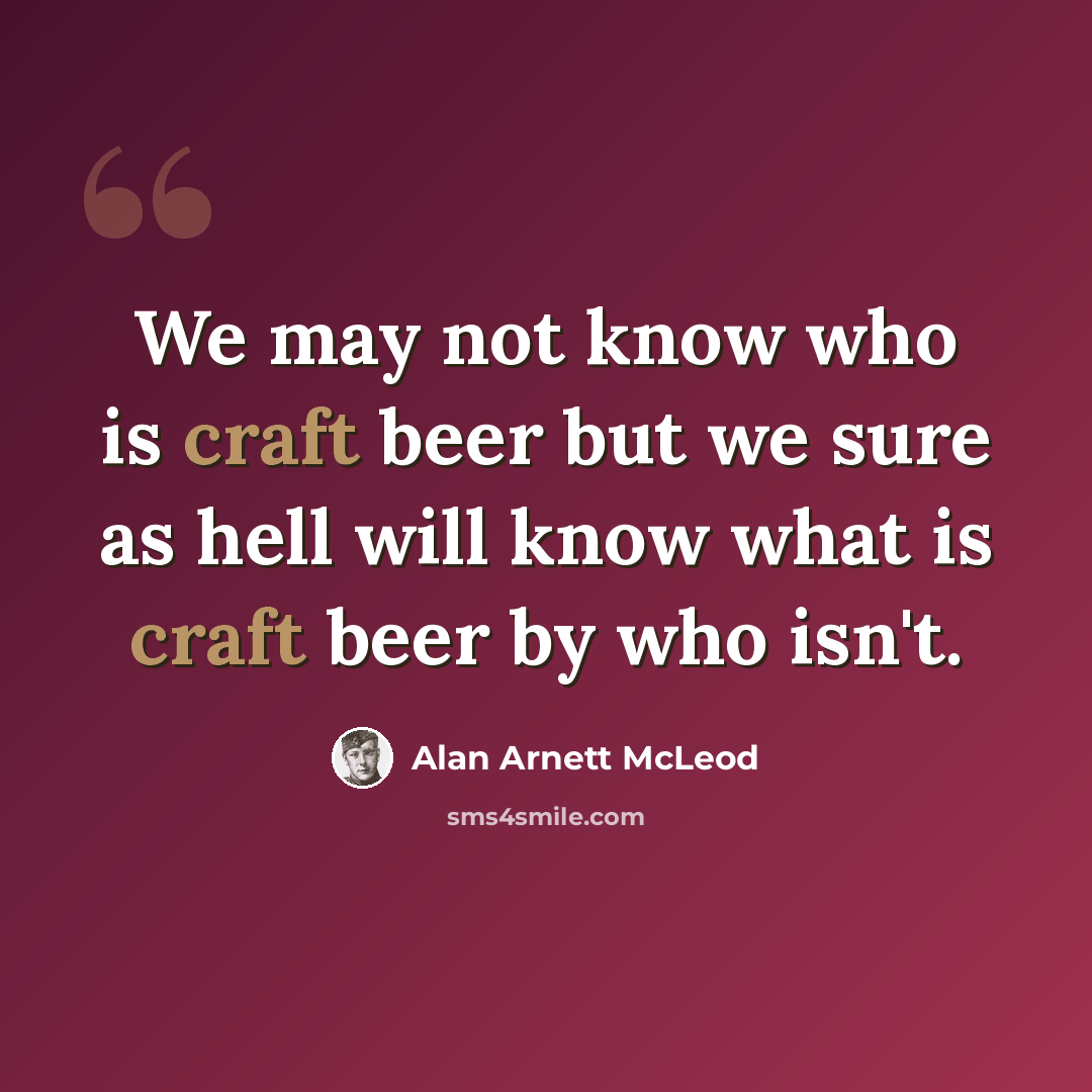 “We may not know who is craft beer but we sure as hell will know what is craft beer by who isn't.” quote by Alan Arnett McLeod