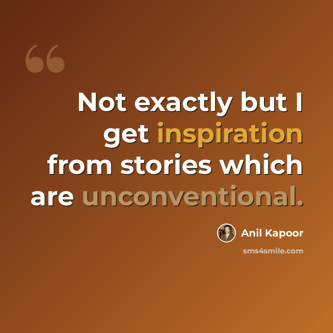 “Not exactly but I get inspiration from stories which are unconventional.” quote by Anil Kapoor