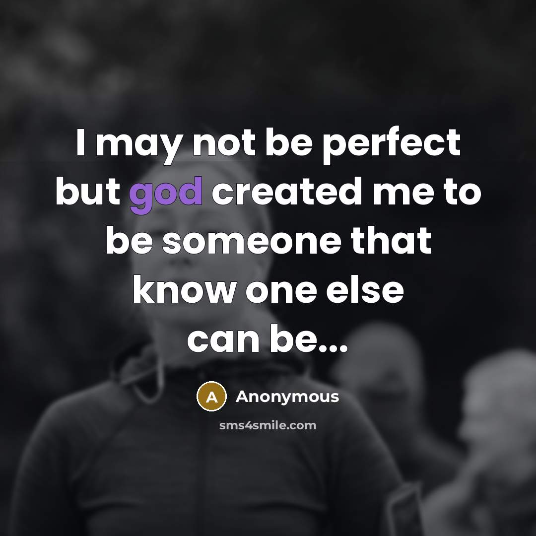“I may not be perfect but god created me to be someone that know one else can be...” quote by Anonymous