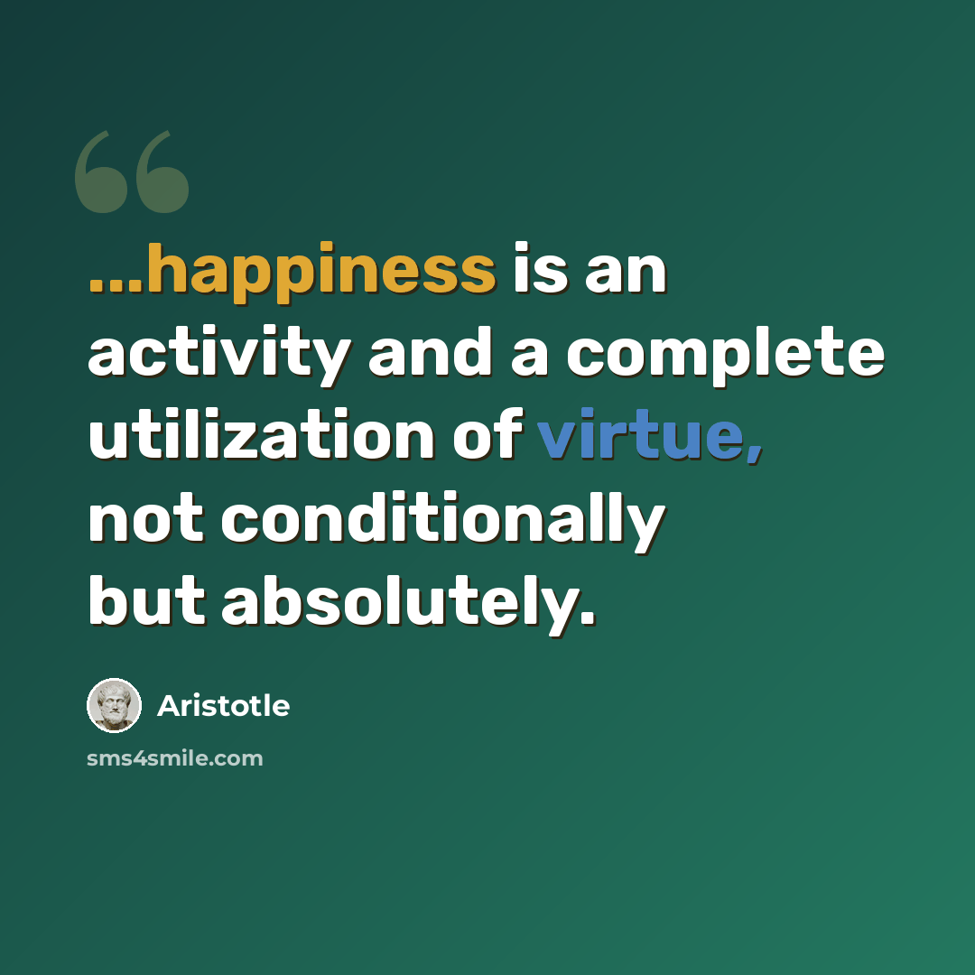 “...happiness is an activity and a complete utilization of virtue, not conditionally but absolutely.” quote by Aristotle