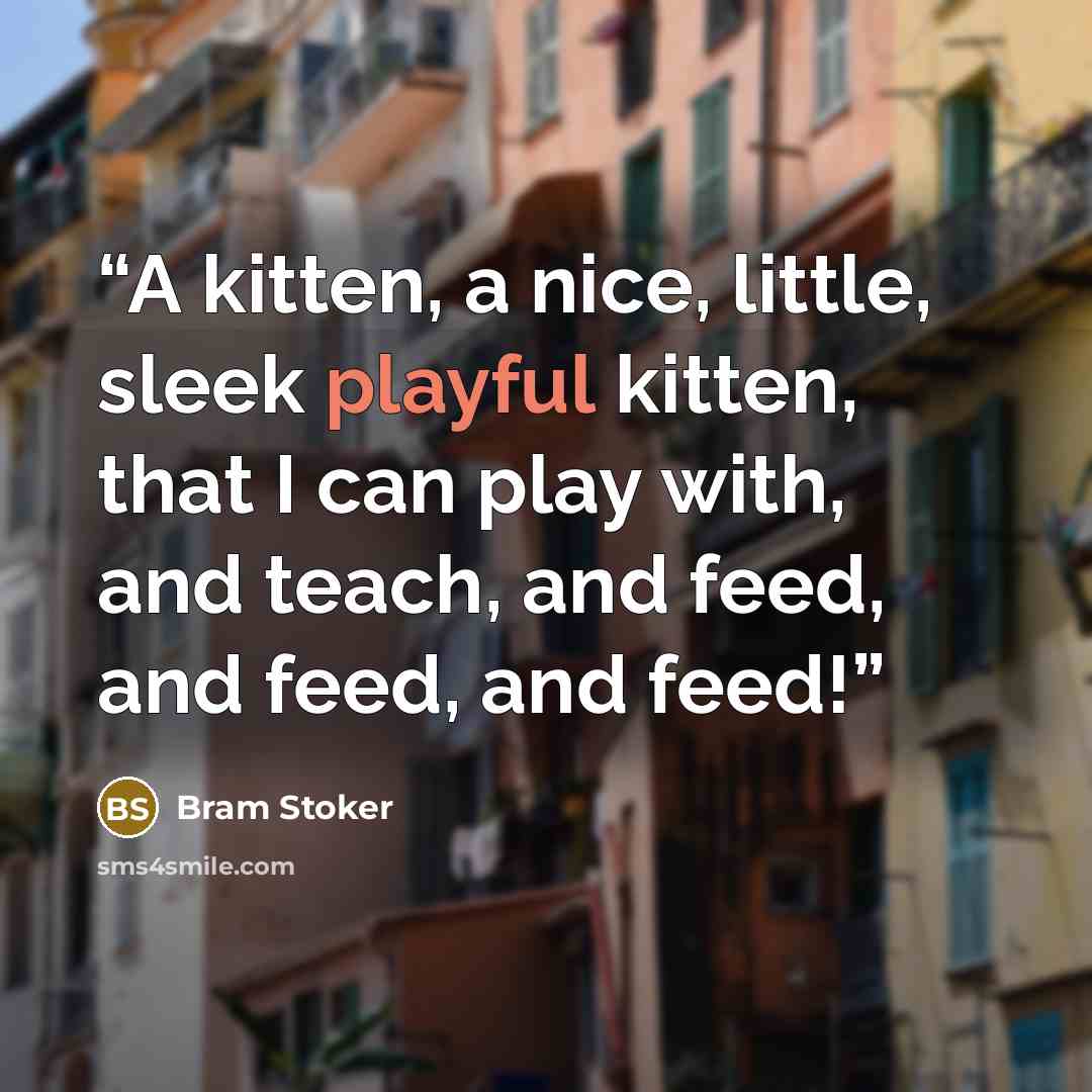 “A kitten, a nice, little, sleek playful kitten, that I can play with, and teach, and feed, and feed, and feed!” quote by Bram Stoker