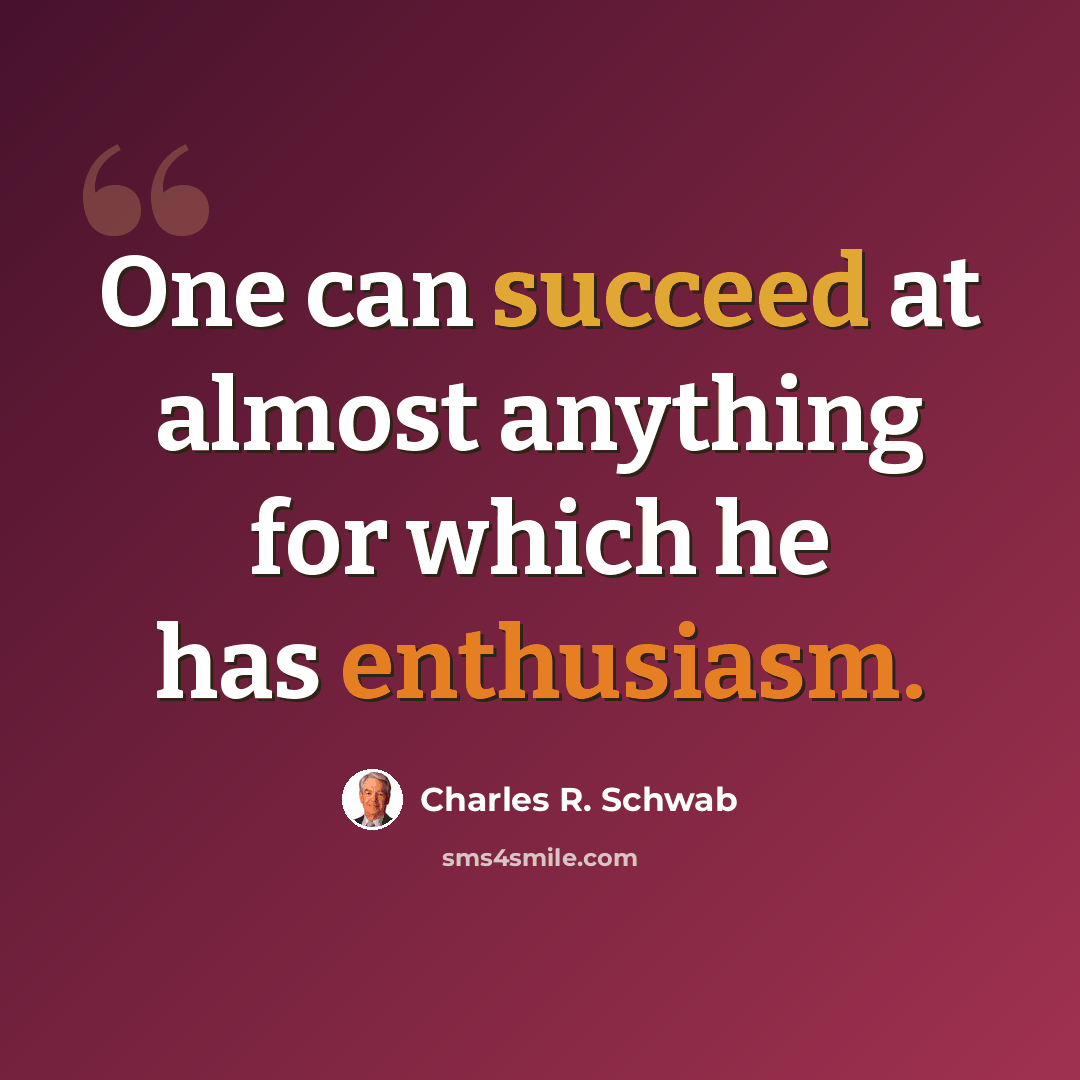 “One can succeed at almost anything for which he has enthusiasm.” quote by Charles R. Schwab
