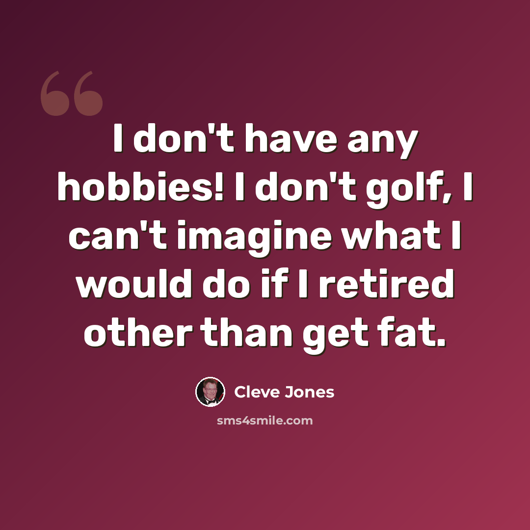 “I don't have any hobbies! I don't golf, I can't imagine what I would do if I retired other than get fat.” quote by Cleve Jones