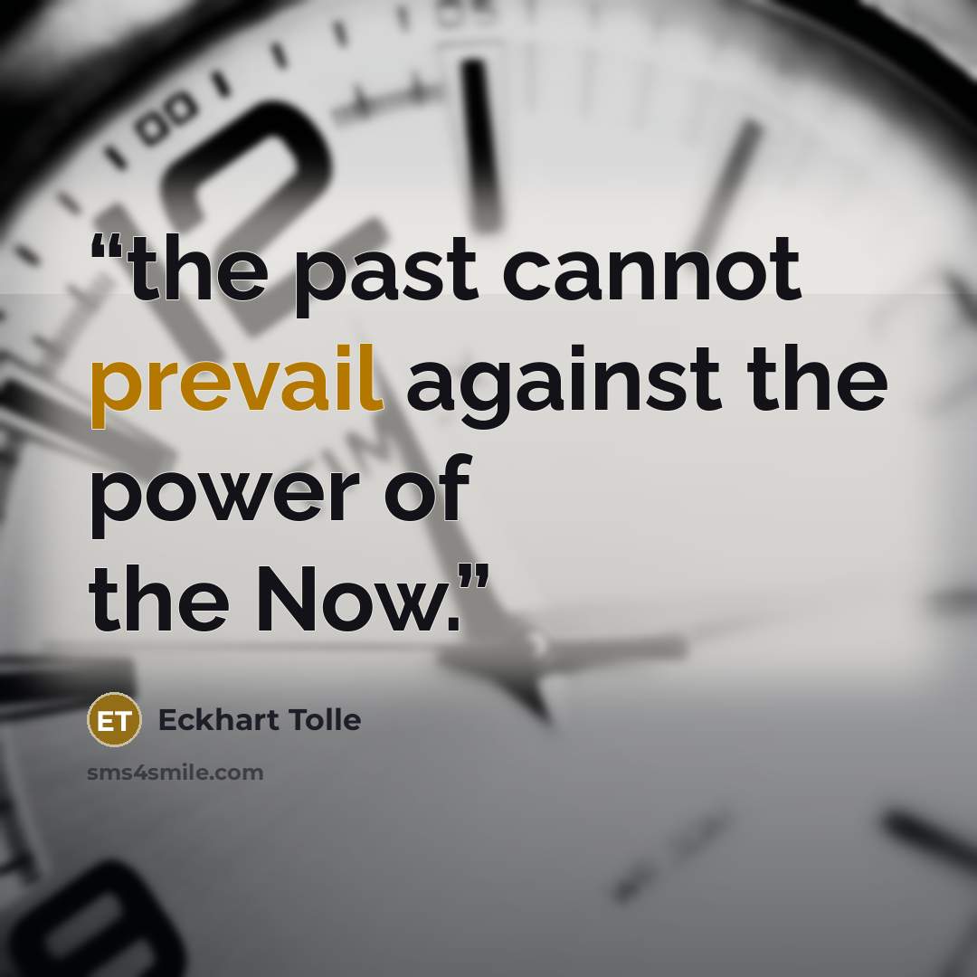 “the past cannot prevail against the power of the Now.” quote by Eckhart Tolle