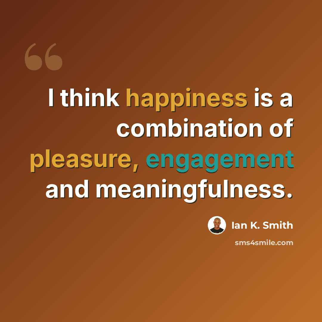 “I think happiness is a combination of pleasure, engagement and meaningfulness.” quote by Ian K. Smith