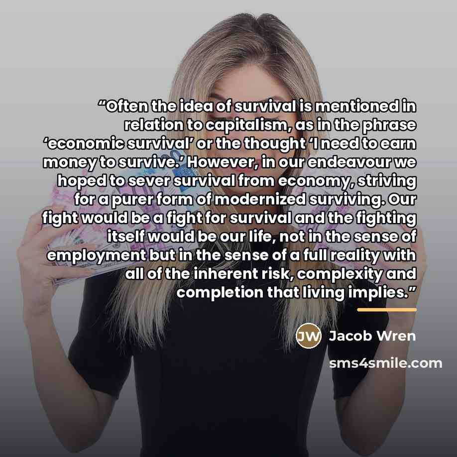“Often the idea of survival is mentioned in relation to capitalism, as in the phrase ‘economic survival’ or the thought ‘I need to earn money to survive.’ However, in our endeavour we hoped to sever survival from economy, striving for a purer form of modernized surviving. Our fight would be a fight…” quote by Jacob Wren