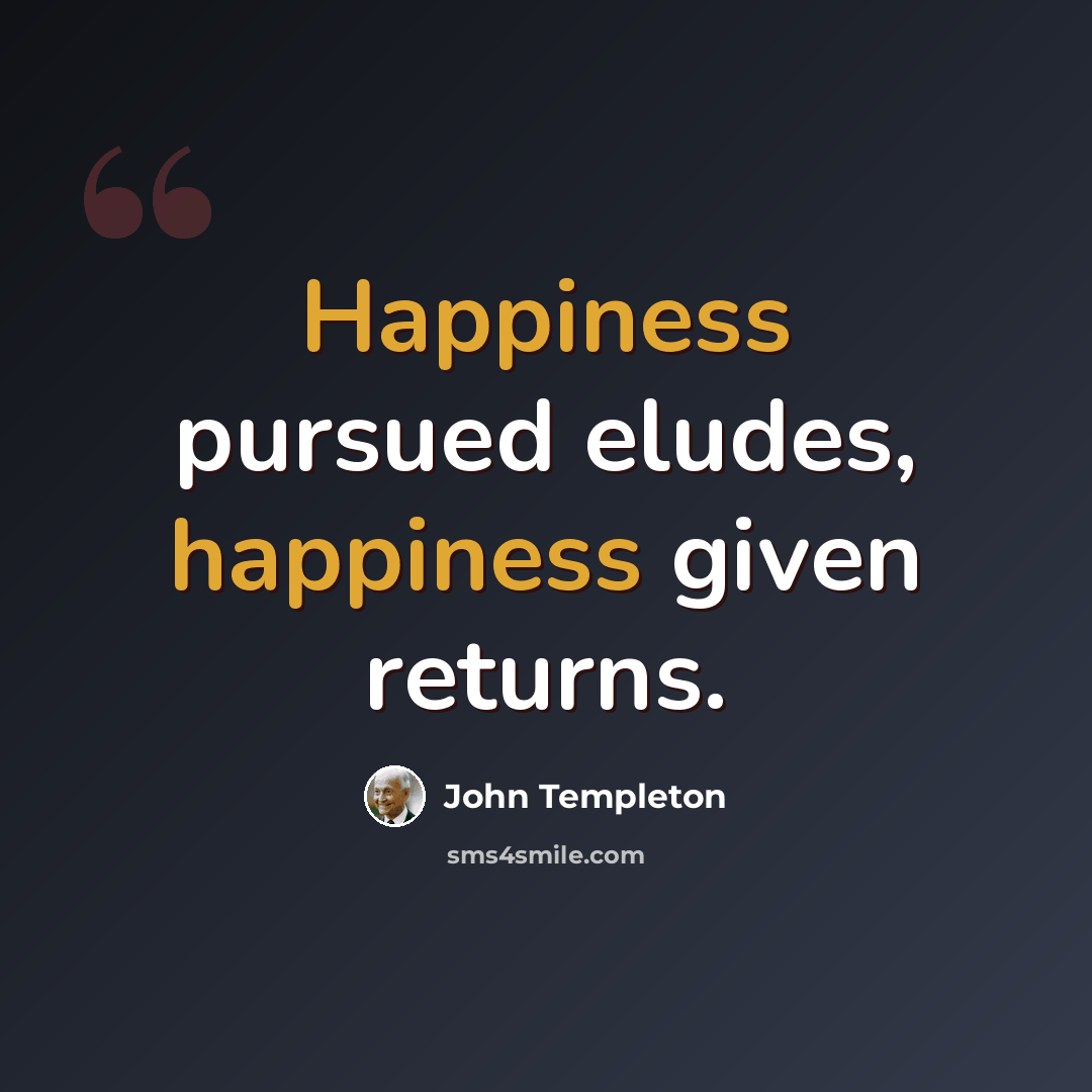 “Happiness pursued eludes, happiness given returns.” quote by John Templeton