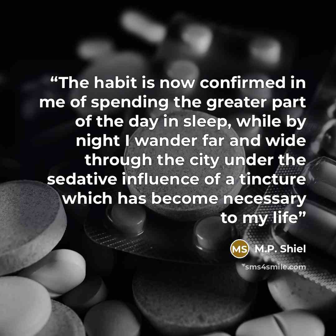 “The habit is now confirmed in me of spending the greater part of the day in sleep, while by night I wander far and wide through the city under the sedative influence of a tincture which has become necessary to my life” quote by M.P. Shiel