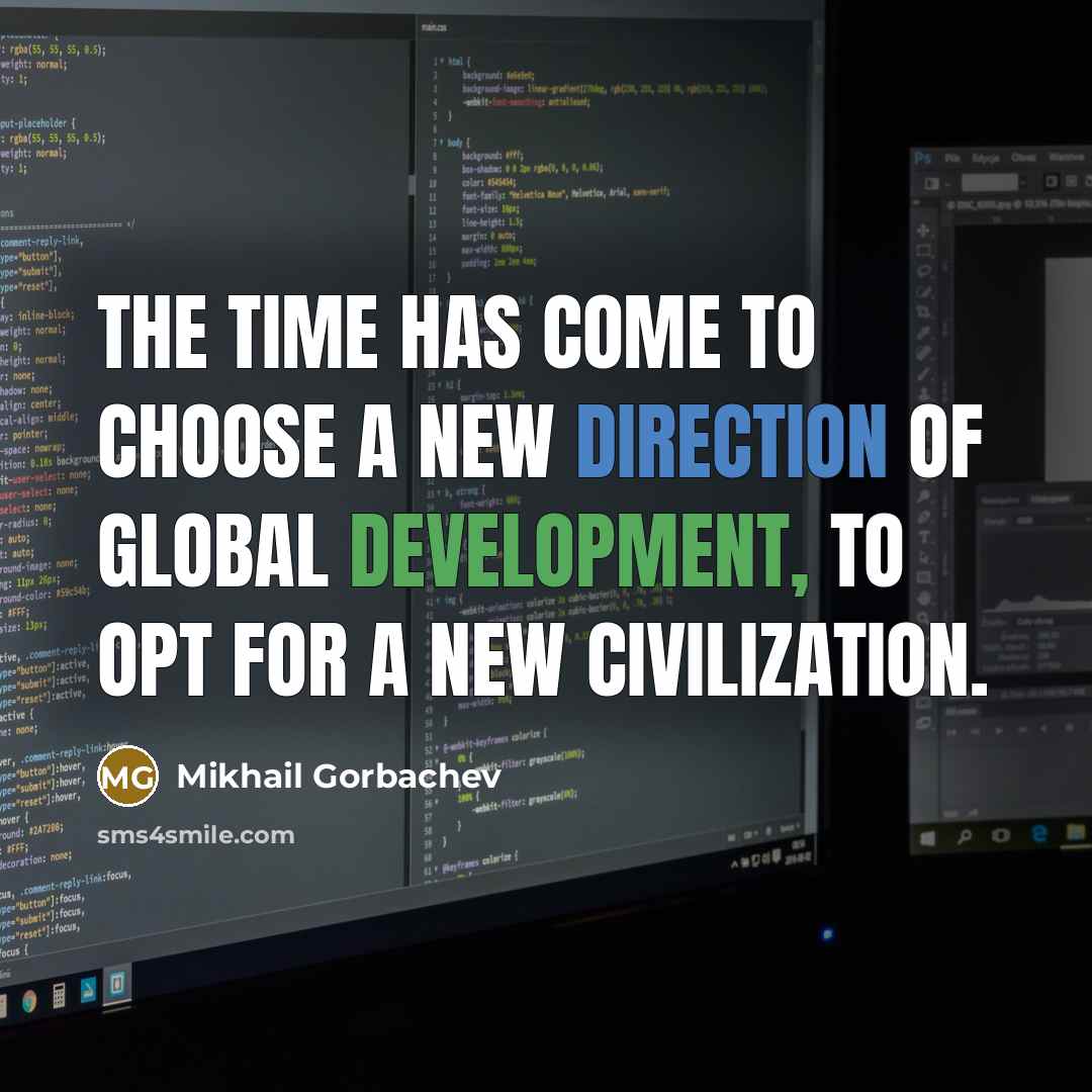 “The time has come to choose a new direction of global development, to opt for a new civilization.” quote by Mikhail Gorbachev