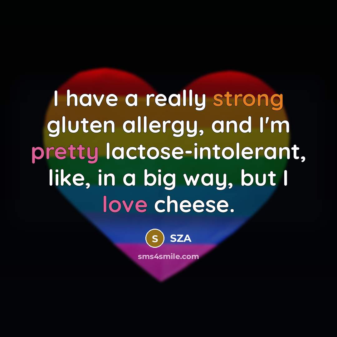 “I have a really strong gluten allergy, and I'm pretty lactose-intolerant, like, in a big way, but I love cheese.” quote by SZA