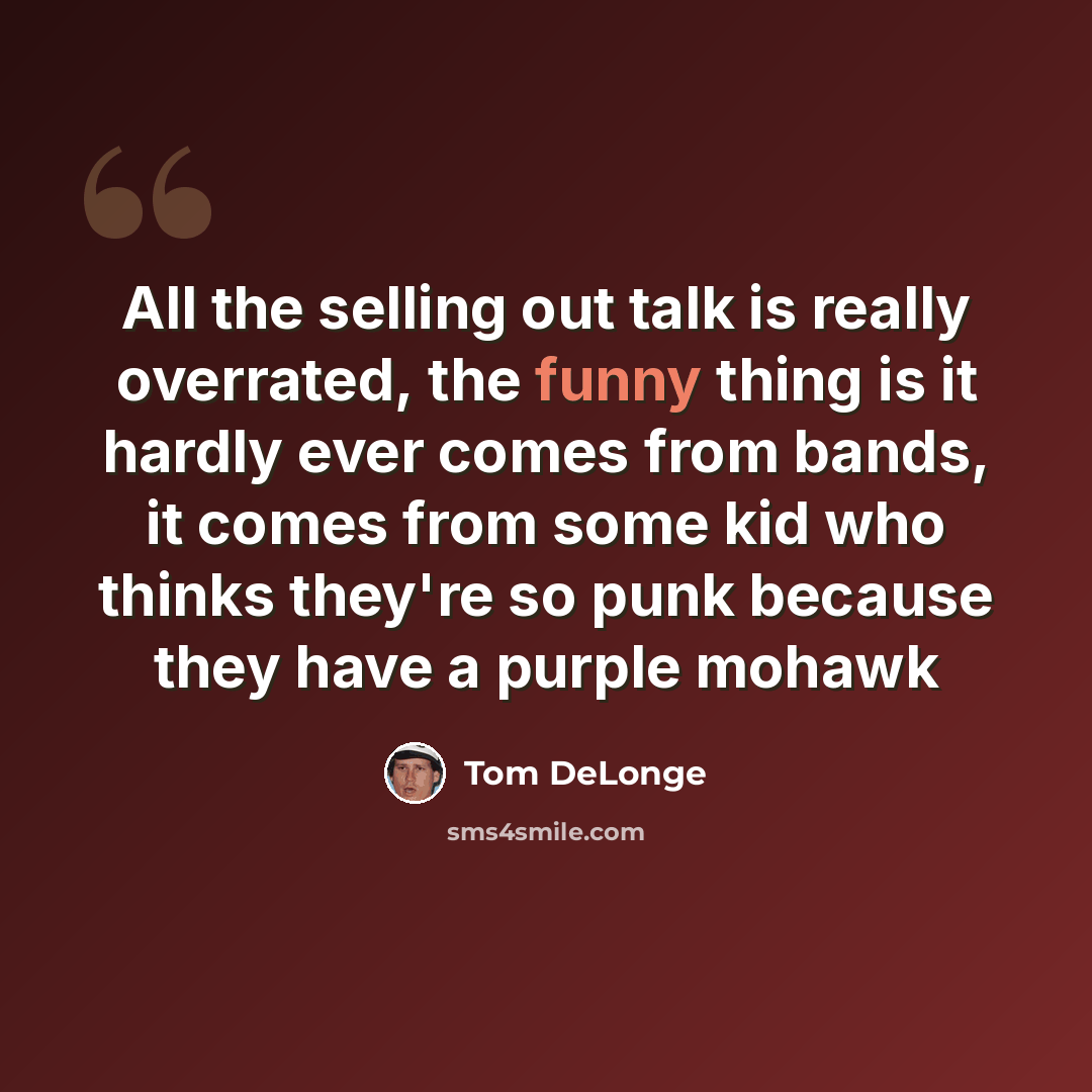 “All the selling out talk is really overrated, the funny thing is it hardly ever comes from bands, it comes from some kid who thinks they're so punk because they have a purple mohawk” quote by Tom DeLonge