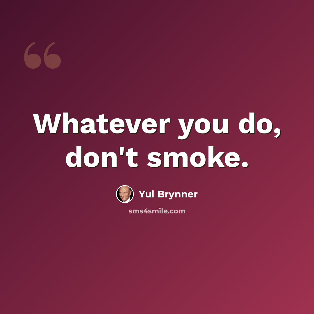 “Whatever you do, don't smoke.” quote by Yul Brynner