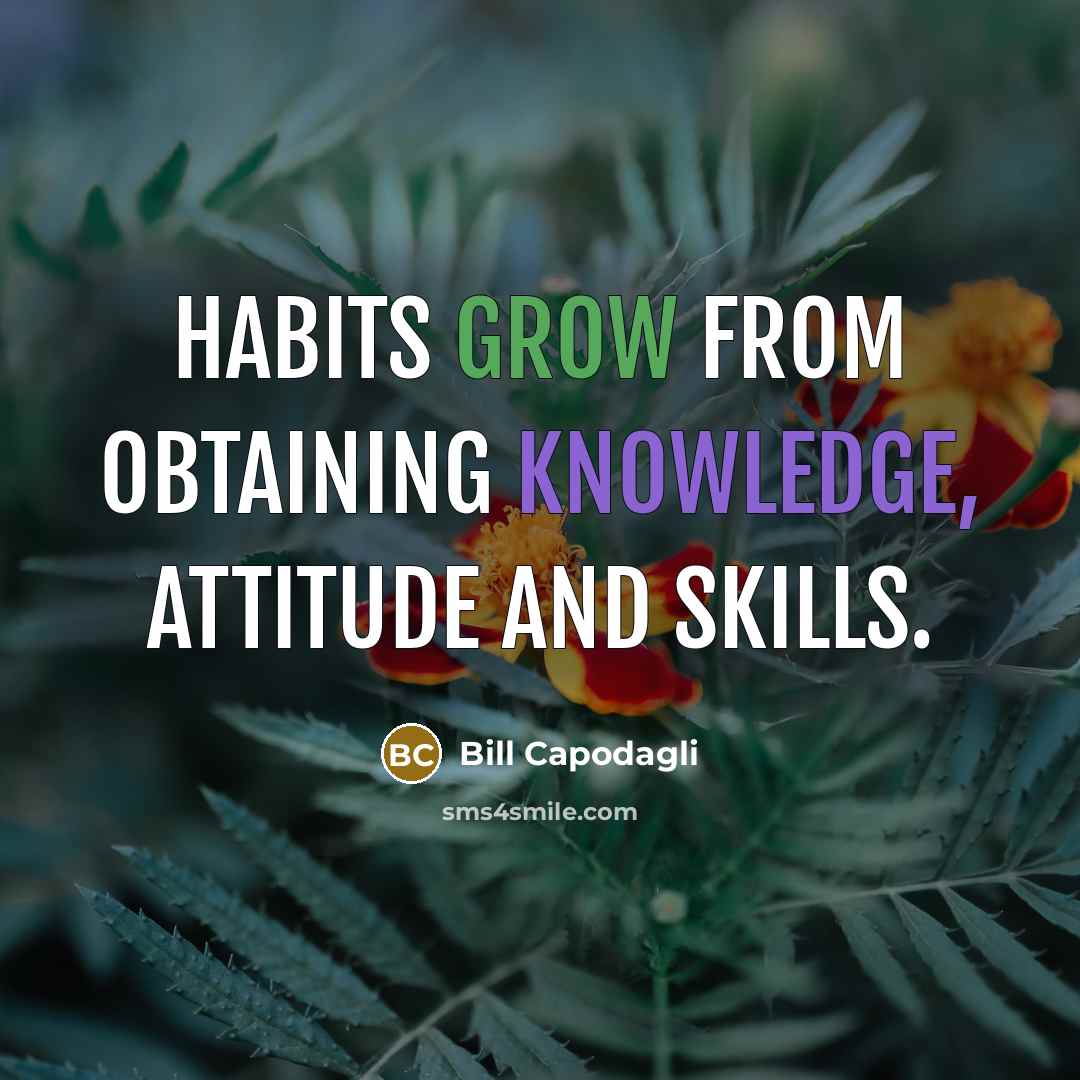 “Habits grow from obtaining knowledge, attitude and skills.” quote by Bill Capodagli