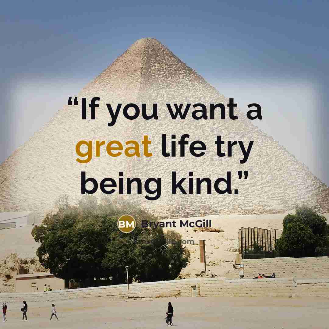 “If you want a great life try being kind.” quote by Bryant McGill