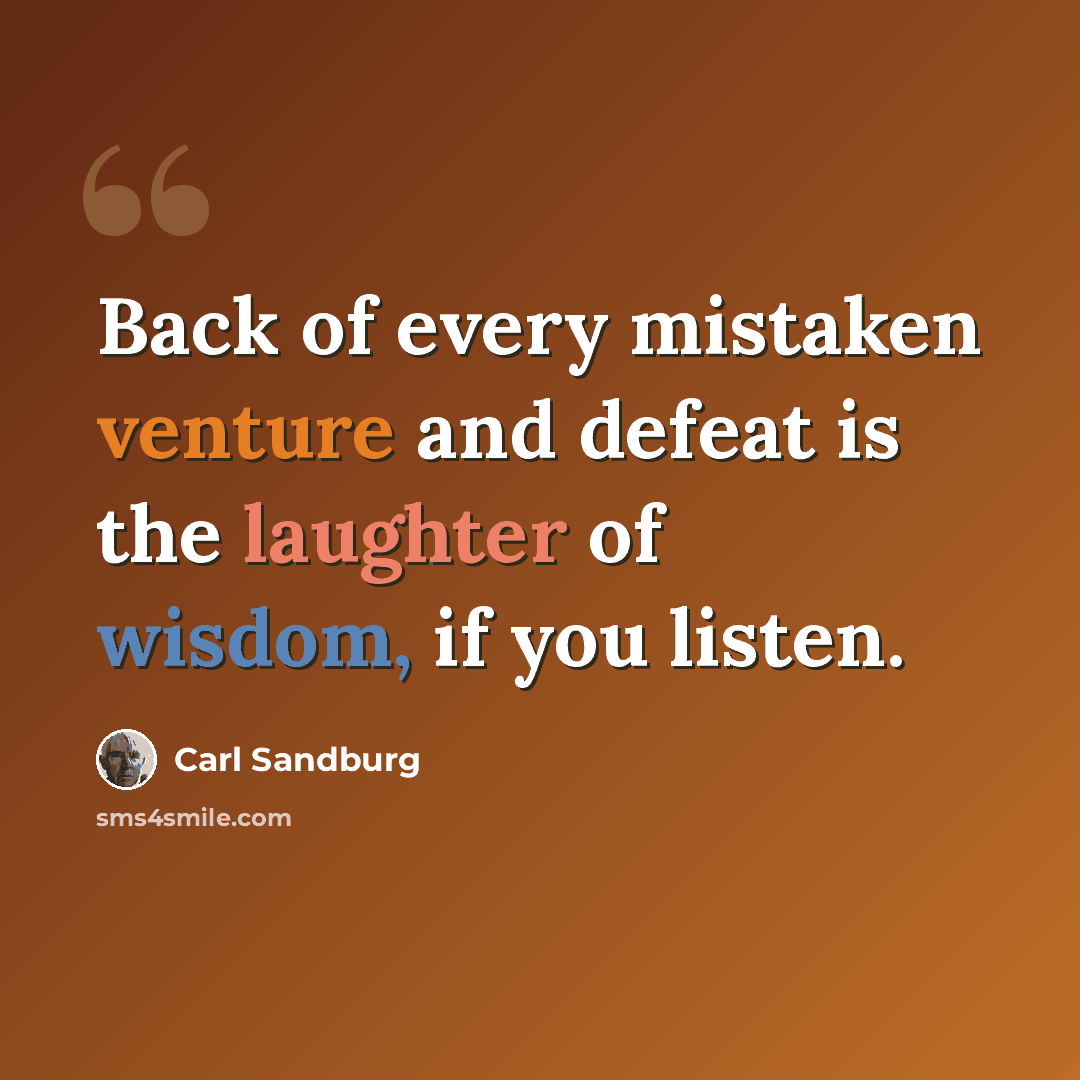 “Back of every mistaken venture and defeat is the laughter of wisdom, if you listen.” quote by Carl Sandburg