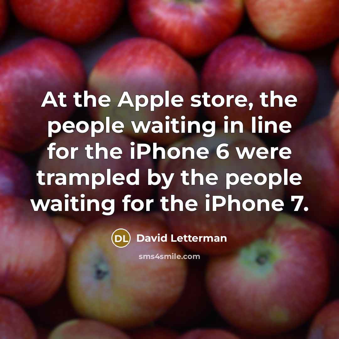 “At the Apple store, the people waiting in line for the iPhone 6 were trampled by the people waiting for the iPhone 7.” quote by David Letterman
