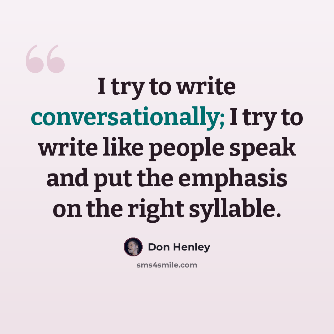 “I try to write conversationally; I try to write like people speak and put the emphasis on the right syllable.” quote by Don Henley