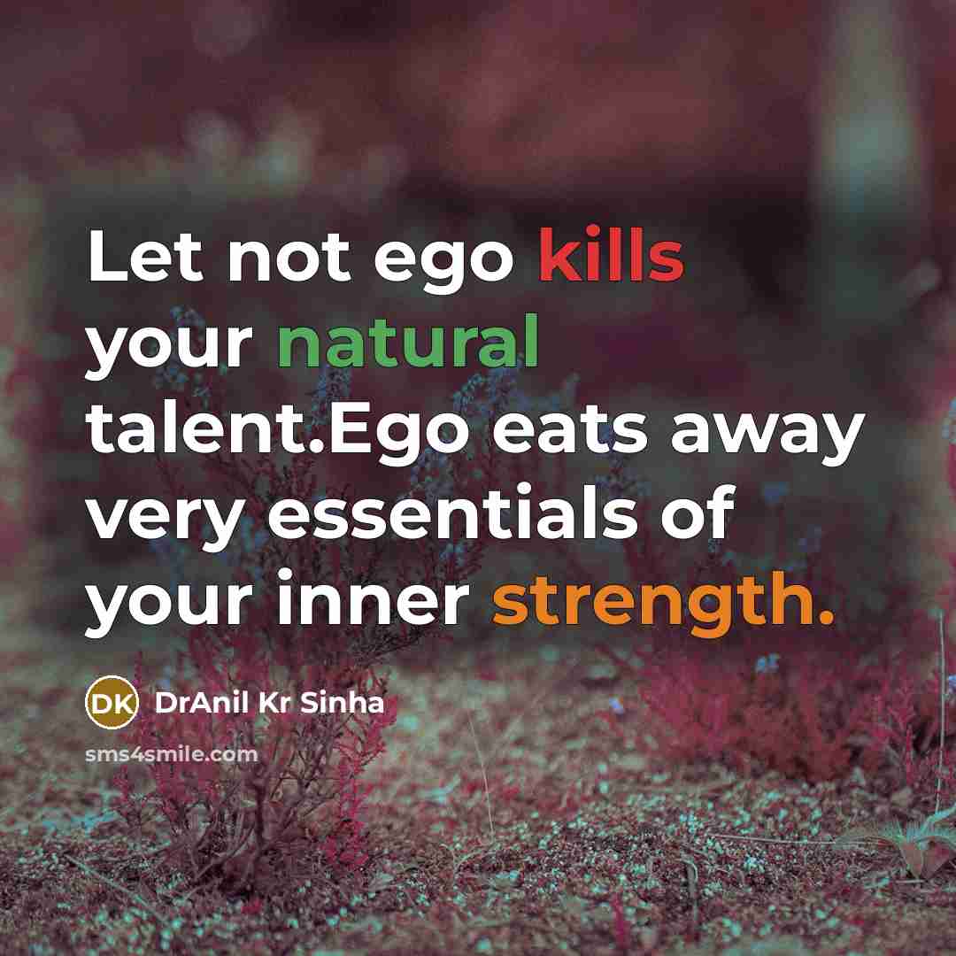 “Let not ego kills your natural talent.Ego eats away very essentials of your inner strength.” quote by DrAnil Kr Sinha