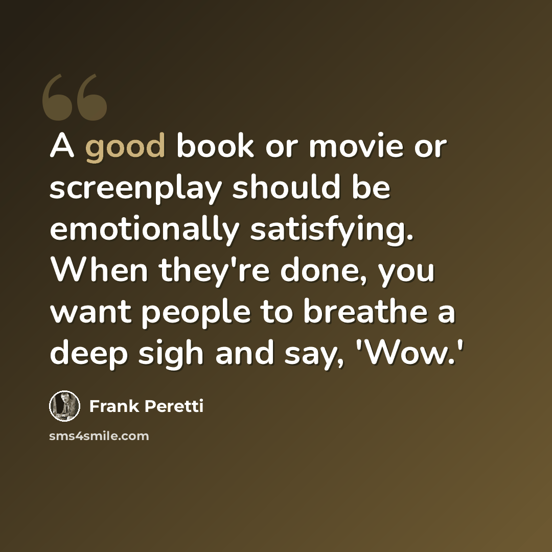 “A good book or movie or screenplay should be emotionally satisfying. When they're done, you want people to breathe a deep sigh and say, 'Wow.'” quote by Frank Peretti