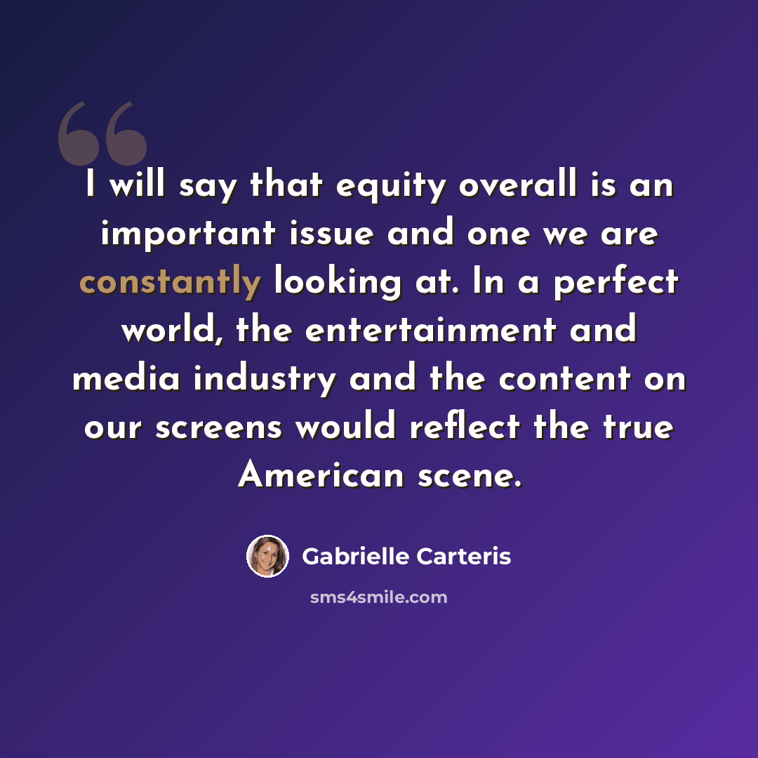 “I will say that equity overall is an important issue and one we are constantly looking at. In a perfect world, the entertainment and media industry and the content on our screens would reflect the true American scene.” quote by Gabrielle Carteris