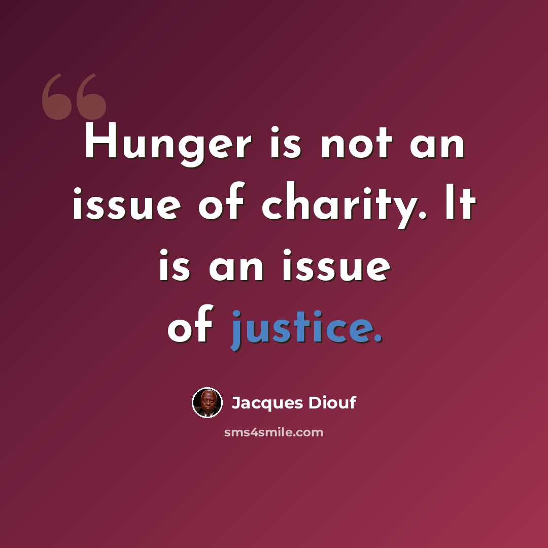 “Hunger is not an issue of charity. It is an issue of justice.” quote by Jacques Diouf