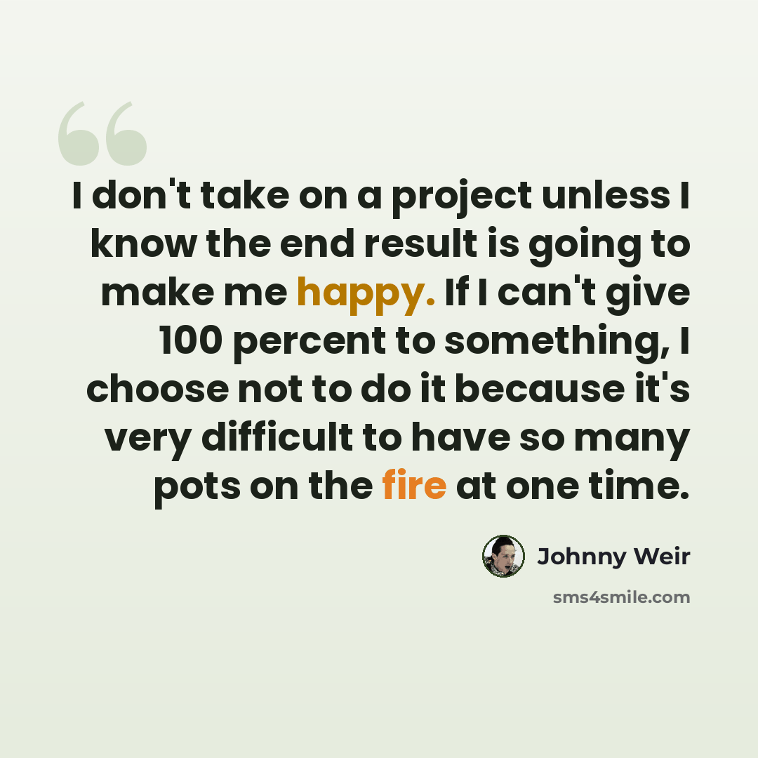 “I don't take on a project unless I know the end result is going to make me happy. If I can't give 100 percent to something, I choose not to do it because it's very difficult to have so many pots on the fire at one time.” quote by Johnny Weir