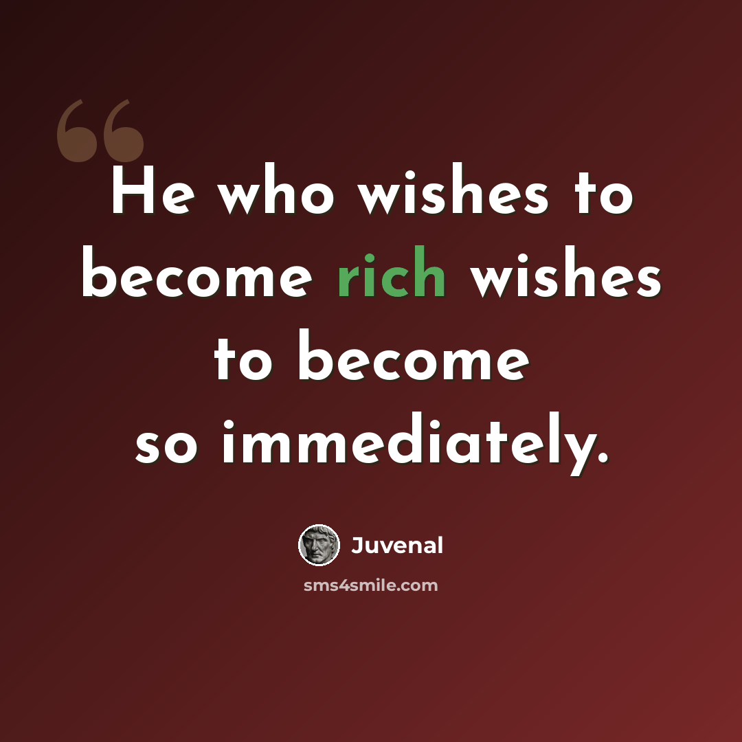 “He who wishes to become rich wishes to become so immediately.” quote by Juvenal