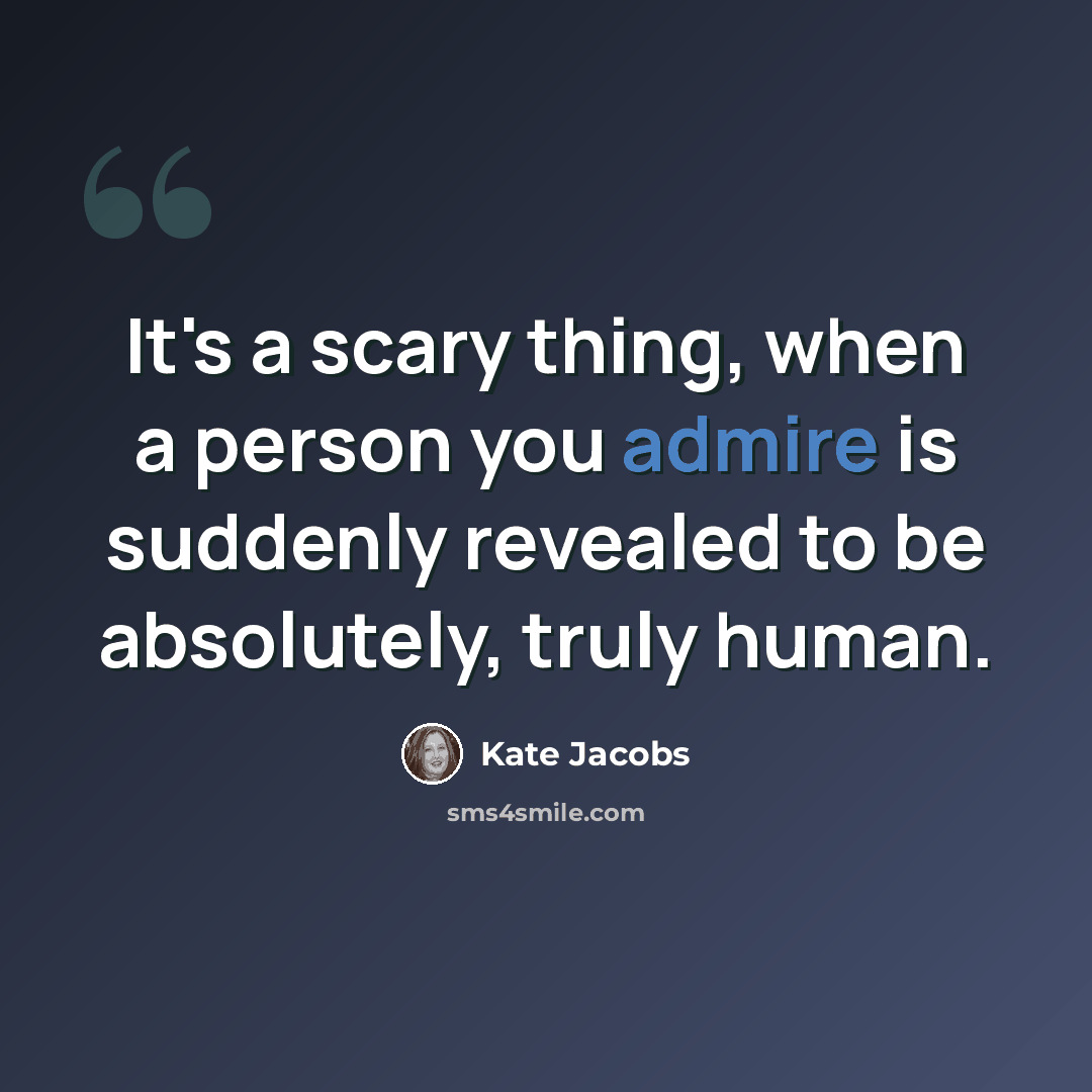 “It's a scary thing, when a person you admire is suddenly revealed to be absolutely, truly human.” quote by Kate Jacobs