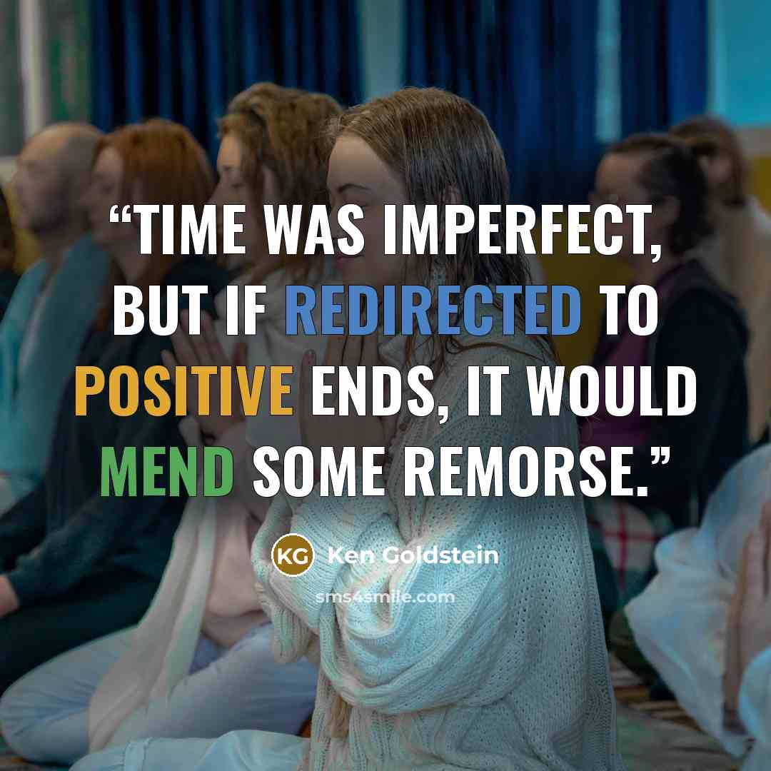 “Time was imperfect, but if redirected to positive ends, it would mend some remorse.” quote by Ken Goldstein