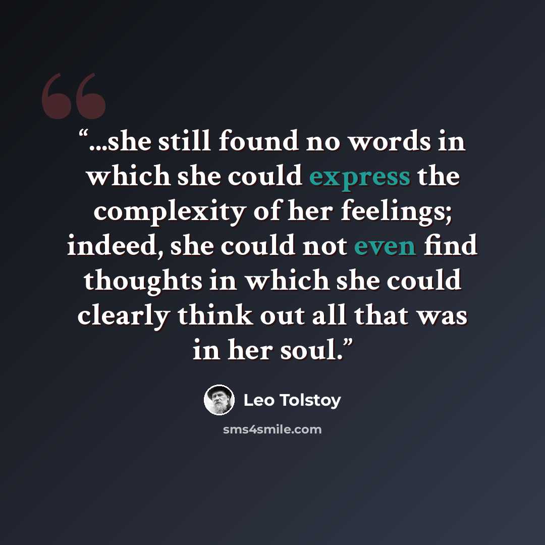 “...she still found no words in which she could express the complexity of her feelings; indeed, she could not even find thoughts in which she could clearly think out all that was in her soul.” quote by Leo Tolstoy