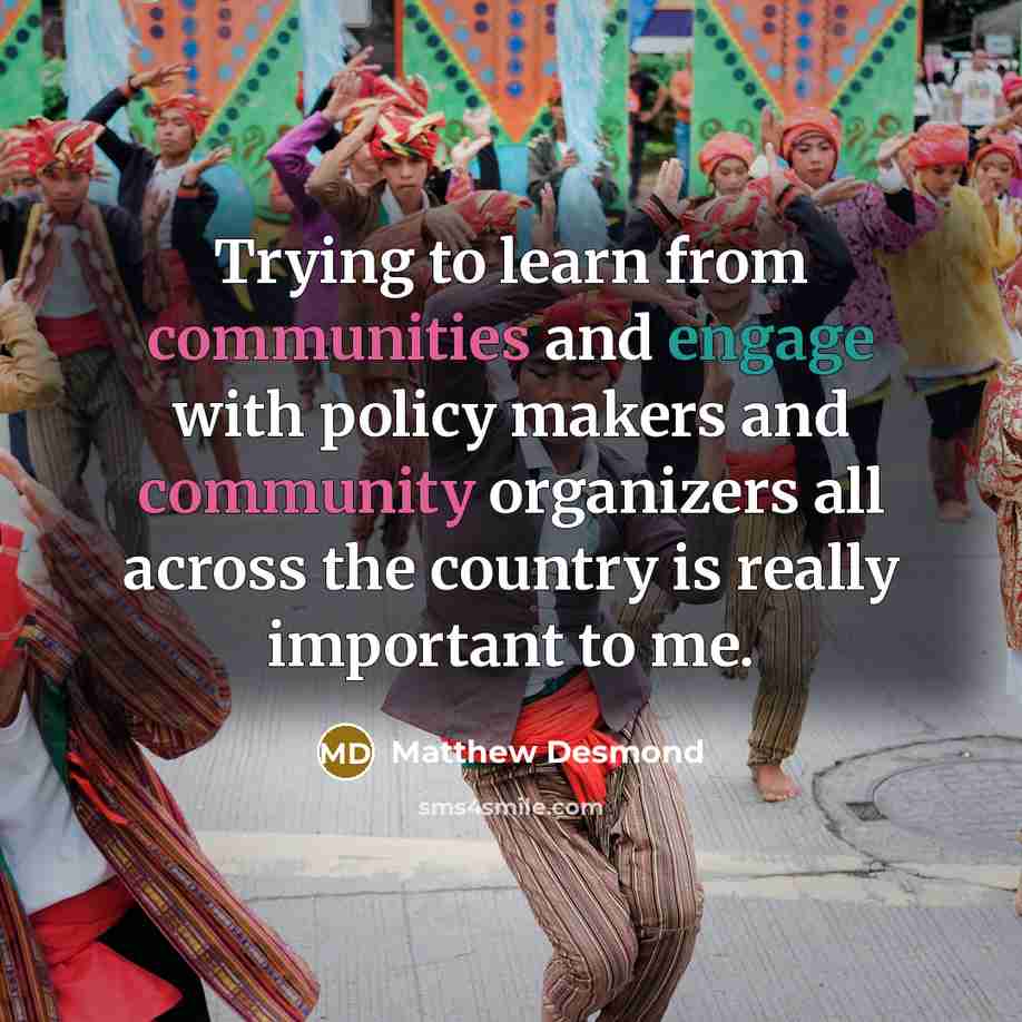 “Trying to learn from communities and engage with policy makers and community organizers all across the country is really important to me.” quote by Matthew Desmond
