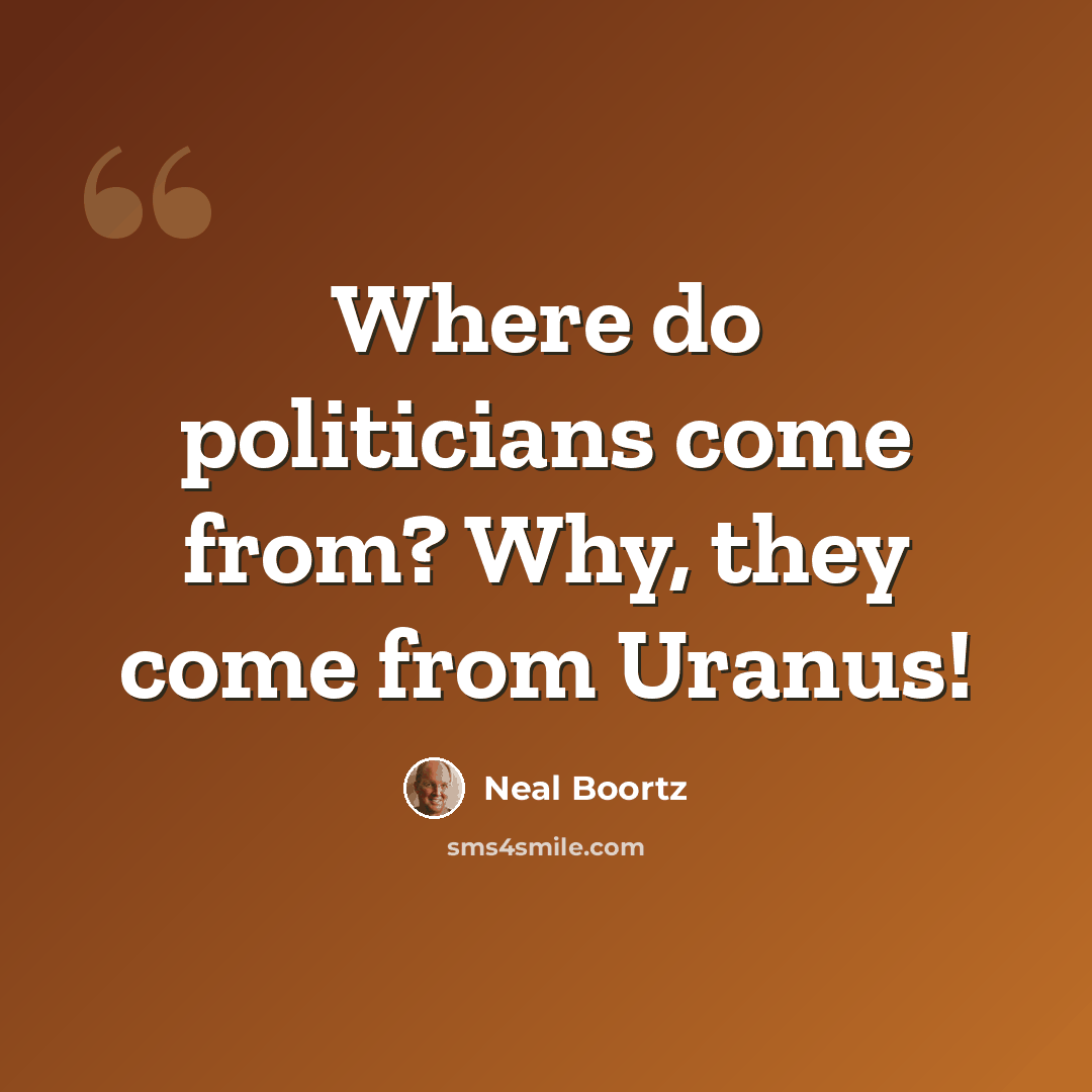 “Where do politicians come from? Why, they come from Uranus!” quote by Neal Boortz