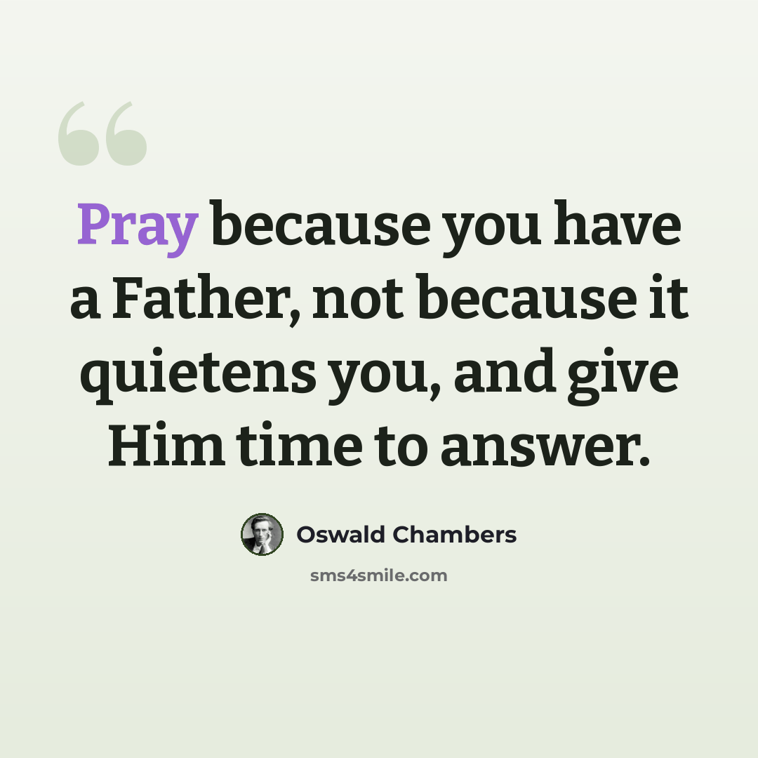 “Pray because you have a Father, not because it quietens you, and give Him time to answer.” quote by Oswald Chambers