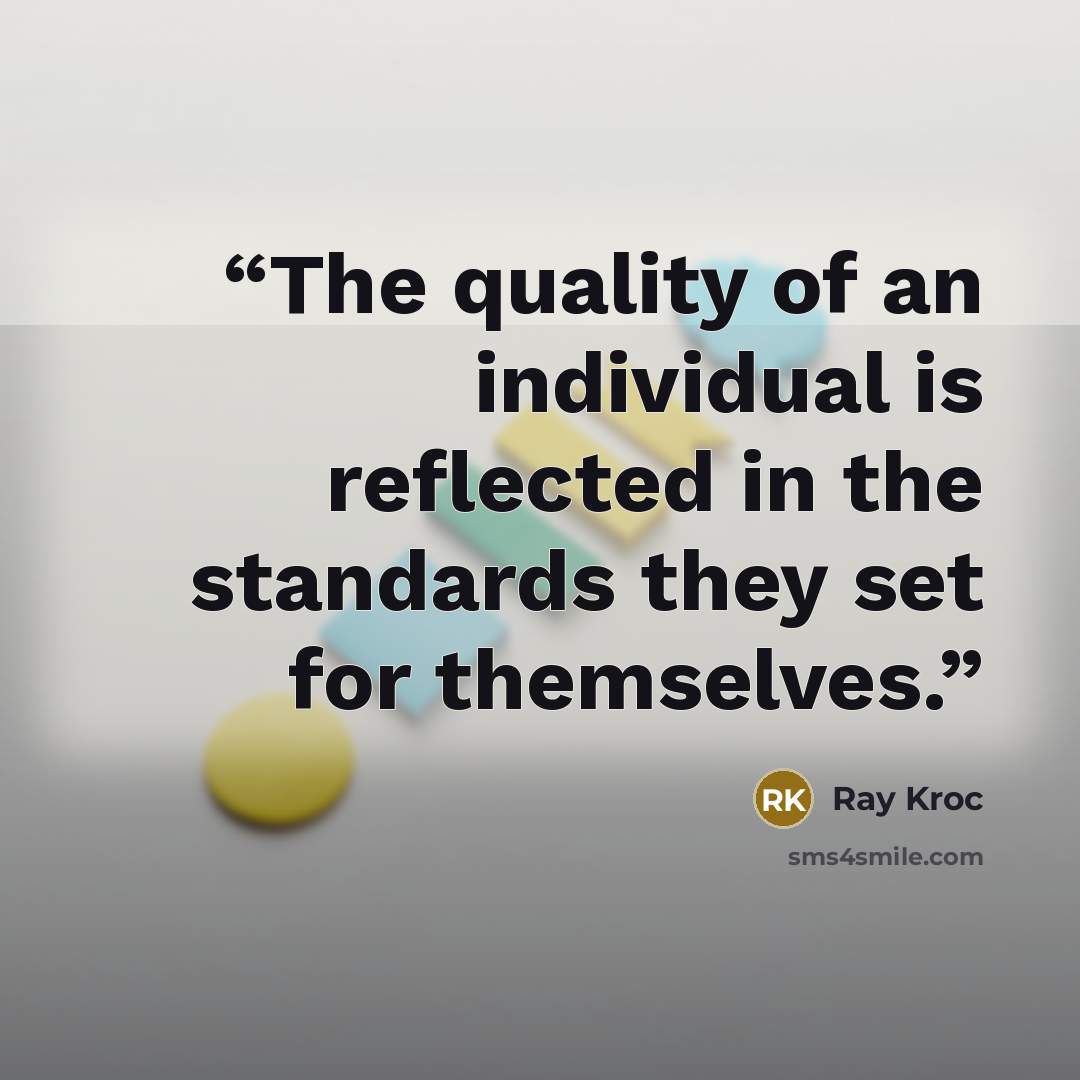 “The quality of an individual is reflected in the standards they set for themselves.” quote by Ray Kroc