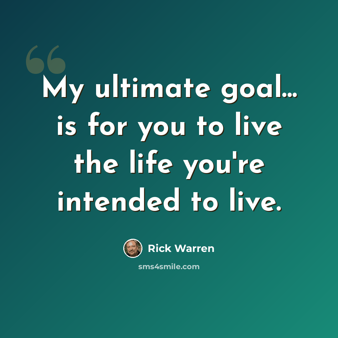 “My ultimate goal... is for you to live the life you're intended to live.” quote by Rick Warren