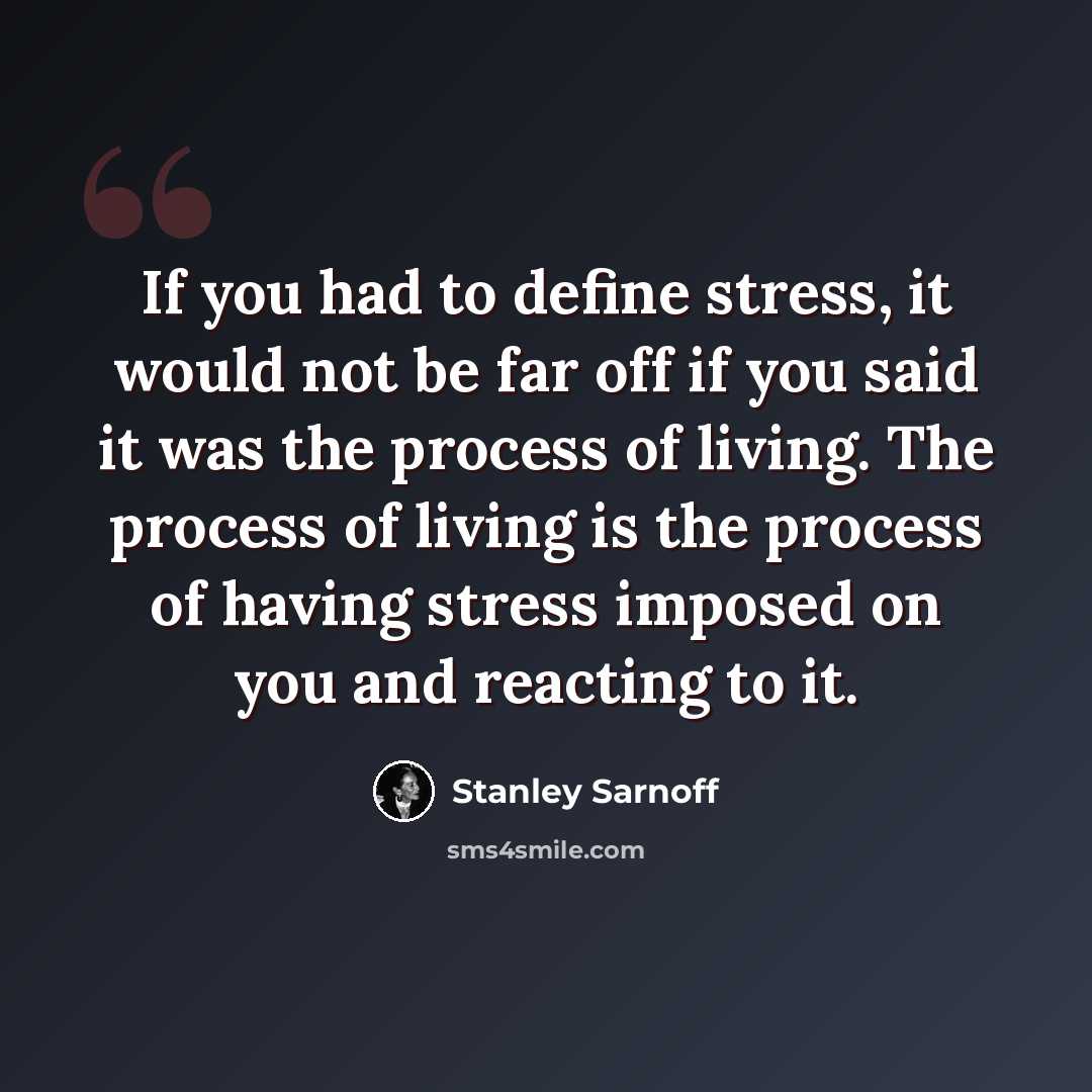 “If you had to define stress, it would not be far off if you said it was the process of living. The process of living is the process of having stress imposed on you and reacting to it.” quote by Stanley Sarnoff